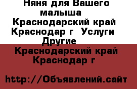 Няня для Вашего малыша. - Краснодарский край, Краснодар г. Услуги » Другие   . Краснодарский край,Краснодар г.